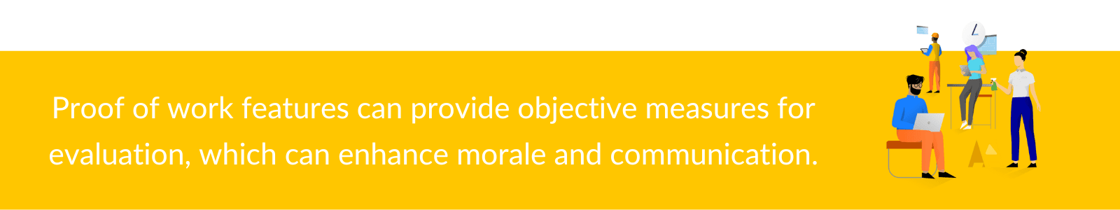 Proof of work features can provide objective measures for evaluation, which can enhance morale and communication.